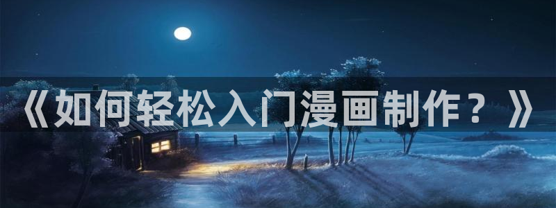 哔咔漫画如何下载：《如何轻松入门漫画制作？》