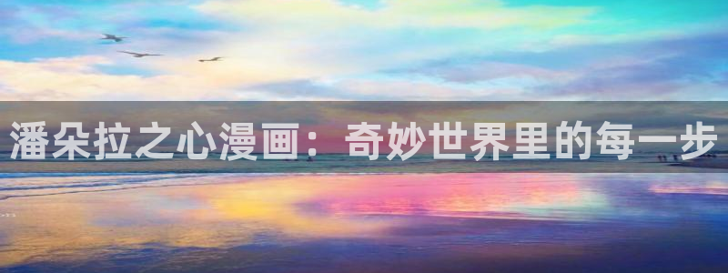 哔咔哔咔漫画账号：潘朵拉之心漫画：奇妙世界里的每一步