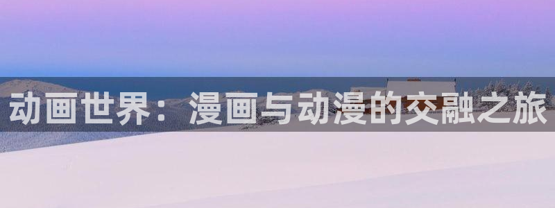 哔咔漫画2.3：动画世界：漫画与动漫的交融之旅